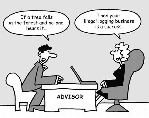 "If a tree falls in the forest and no-one hears it.".... "Then your illegal logging business is a success."