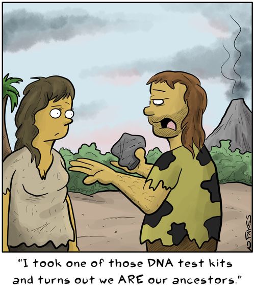 "I took one of those DNA test kits and turns out we are our ancestors."