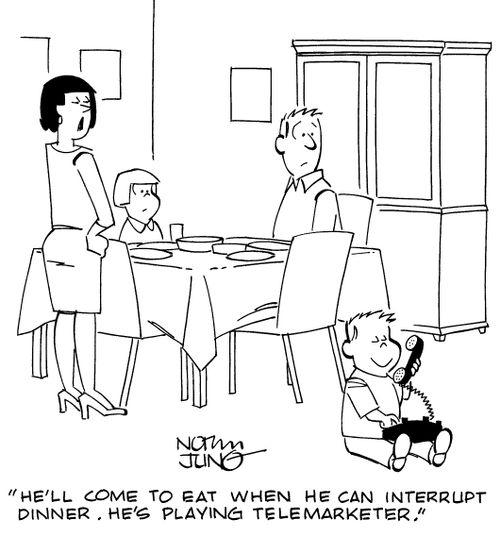 "He'll come to eat when he can interrupt dinner. He's playing telemarketer."