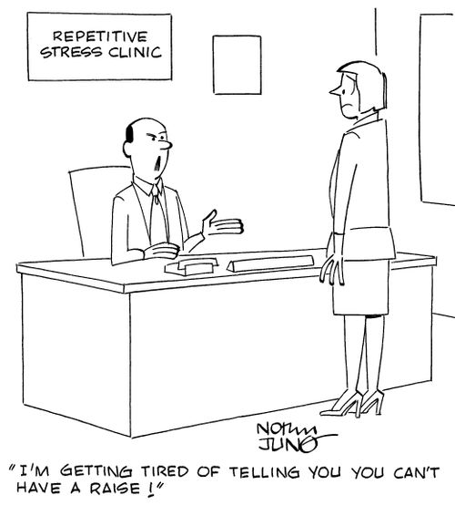 "I'm getting tired of telling you you can't have a raise!"