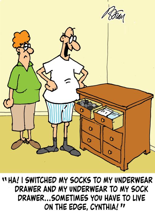 "Ha! I switched my socks to my underwear drawer and my underwear to my sock drawer...sometimes you have to live on the edge, Cynthia!"