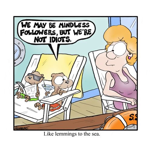 Like lemmings to the sea.