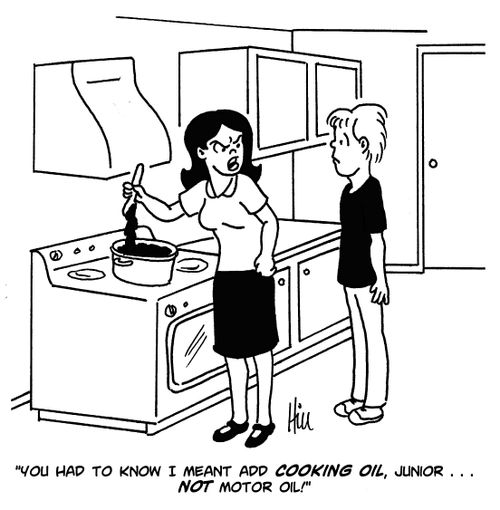"You had to know I meant add cooking oil, junior. . . not motor oil!"