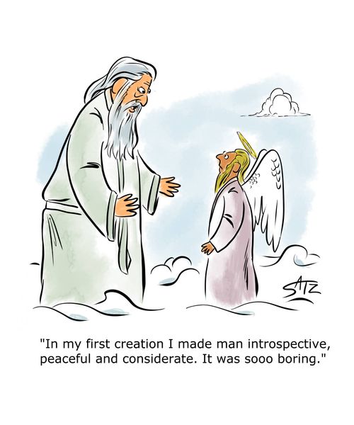"In my first creation I made man introspective, peaceful and considerate. It was sooo boring."