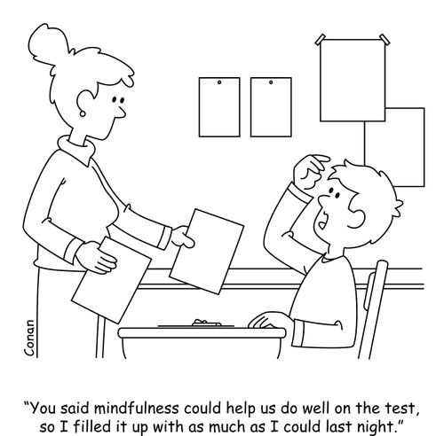 "You said mindfulness could help us do well on the test, so I filled it up with as much as I could last night."
