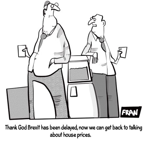 "Thank God Brexit has been delayed, now we can get back to talking about house prices,"