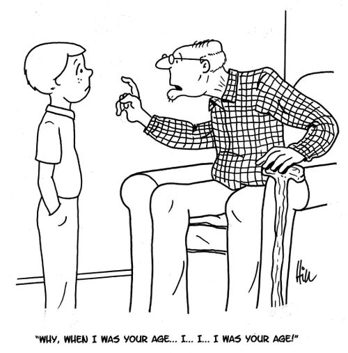 "Why, when I was your age. . . I. . . I. . . I was your age."