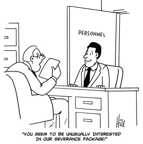 "You seem to be unusually interested in our severance package!"