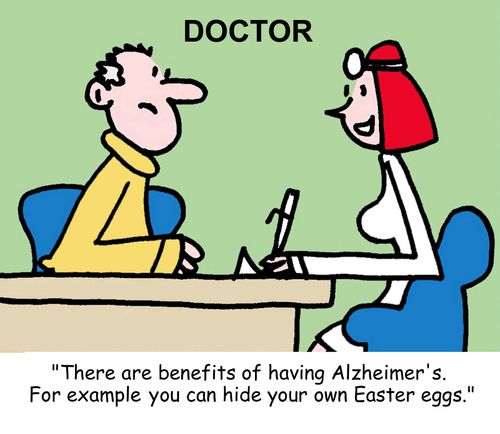 "There are benefits of having Alzheimer's. For example You can hide your own Easter eggs."