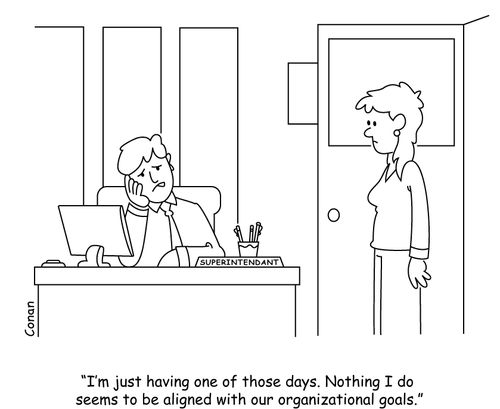 "I'm just having one of those days. Nothing I do seems to be aligned with out organizational goals."