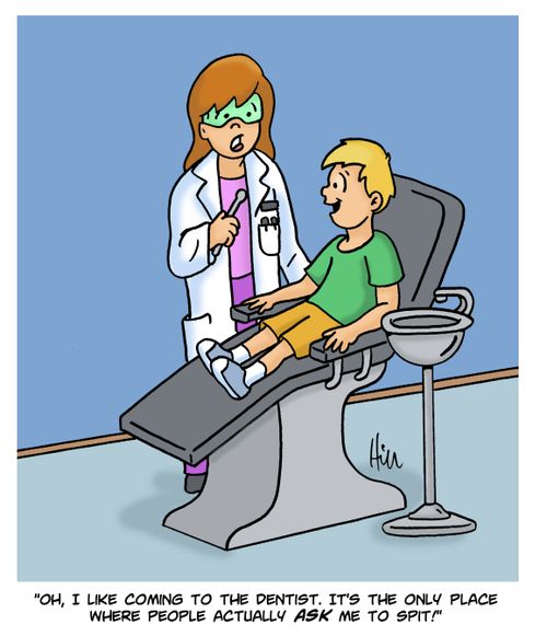 "Oh, I like coming to the dentists. It's the only place where people actually ask me to spit!"