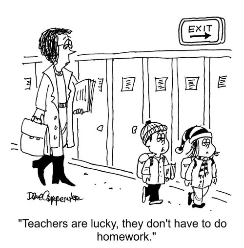 "Teachers are lucky, they don't have to do homework."