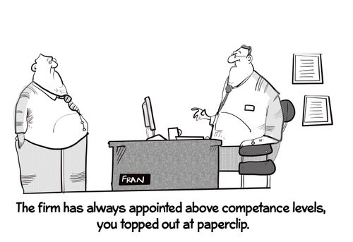 "The firm is always appointed above competence levels, you topped out at paperclip."