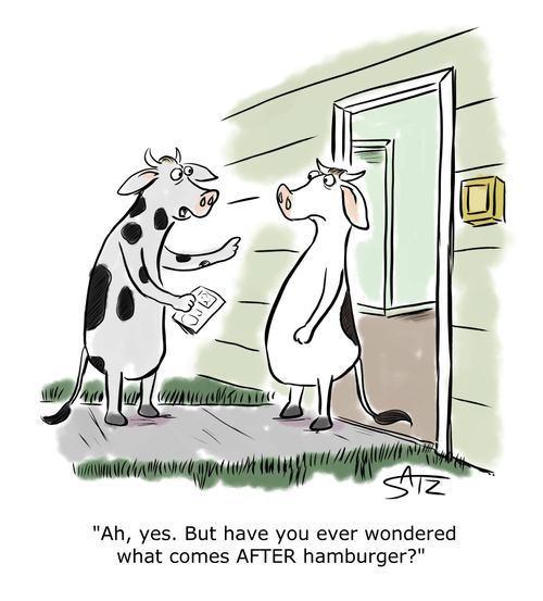 "Ah, yes. But have you ever wondered what comes AFTER hamburger?"