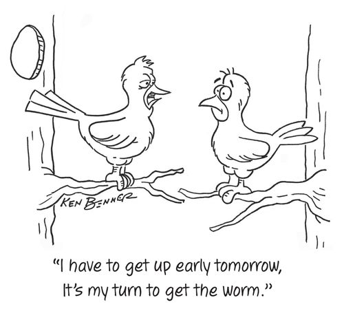 "I have to get up early tomorrow, it's my turn to get the worm."