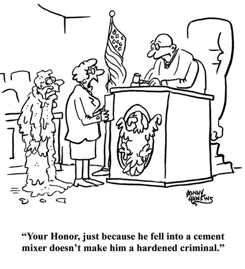 "Your Honor, just because he fell into a cement mixer doesn't make him a hardened criminal."