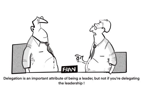 "Delegation is an important attribute of being a leader, but not if you're delegating the leadership!"