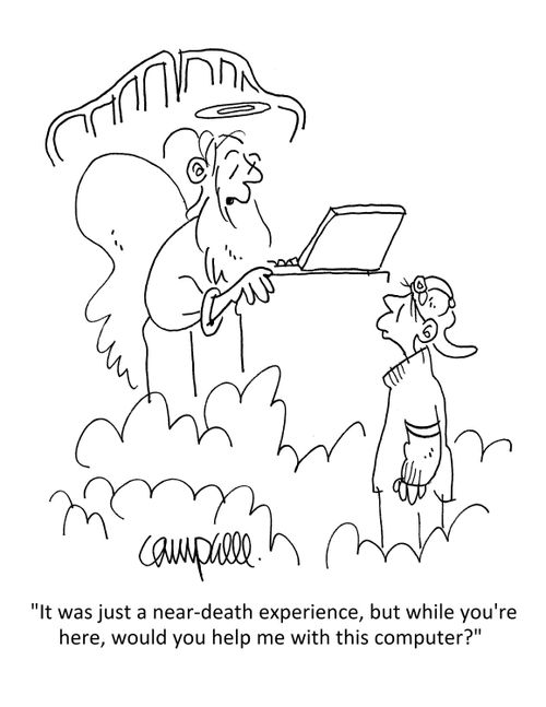"It was just a near-death experience, but while you're here, would you help me with this computer?"