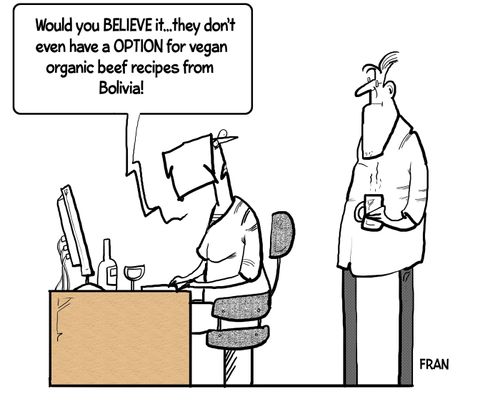 "Would you believe it, they don't even have an option for vegan organic beef recipes from Bolivia!"