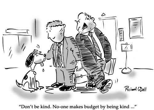 "Don't be kind. No-one makes budget by being kind..."