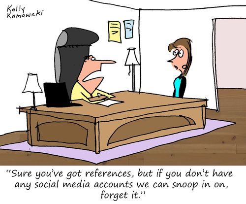 "Sure you've got references, but if you don't have any social media accounts we can snoop in on, forget it."