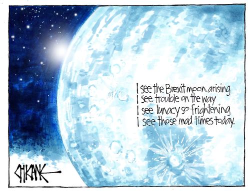 I see the Brexit moon arising, I see trouble on the way, I see lunacy so frightening, I see those mad times today.