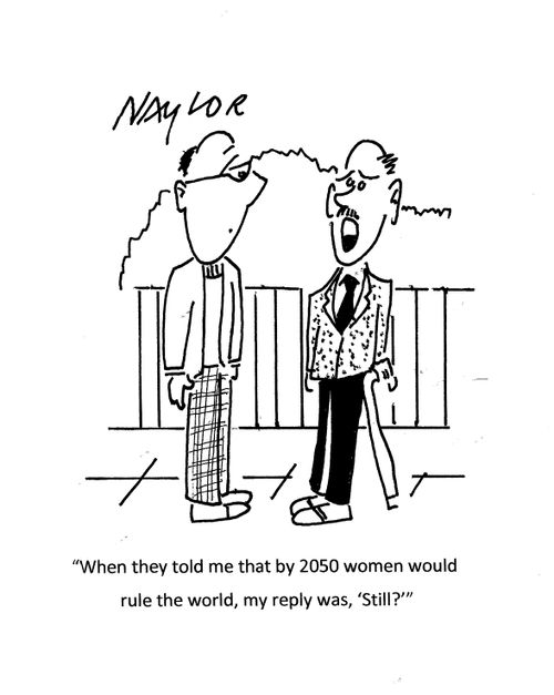 "When thy told me that by 2050 women would rule the world, my reply was, 'still?'"