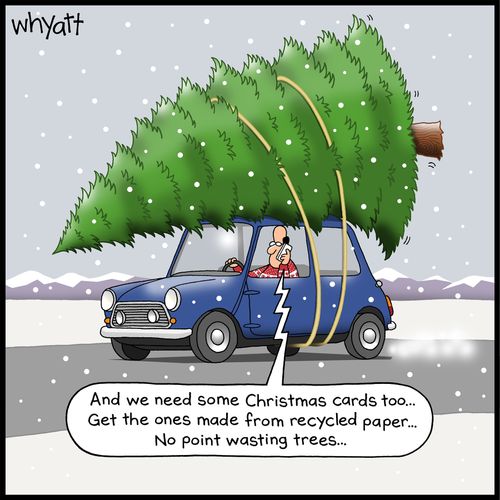 "And we need some Christmas cards too. . . Get the ones made from recycled paper. . . no point wasting trees. . ."