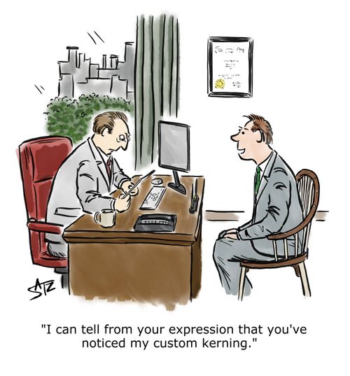 "I can tell from your expression that you've noticed my custom kerning."