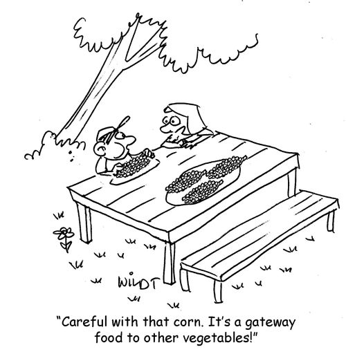 "Careful with that corn. It's a gateway food to other vegetables."