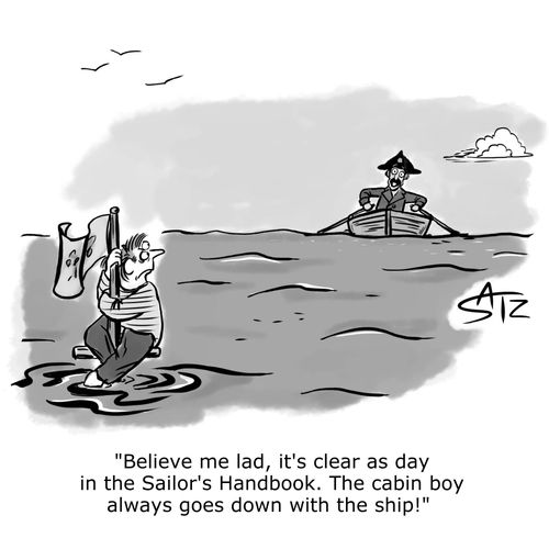 "Believe me lad, it's as clear as day in the Sailor's Handbook. The cabin boy always goes down with the ship!"