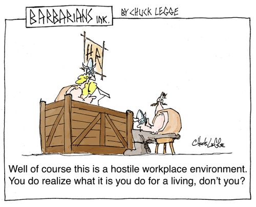 "Well of course this is a hostile workplace environment.  You do realize what it is you do for a living, don't you?"