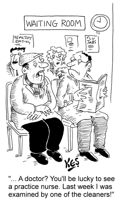 "... A doctor? You'll be lucky to see a practice nurse. Last week I was examined by one of the cleaners!"
