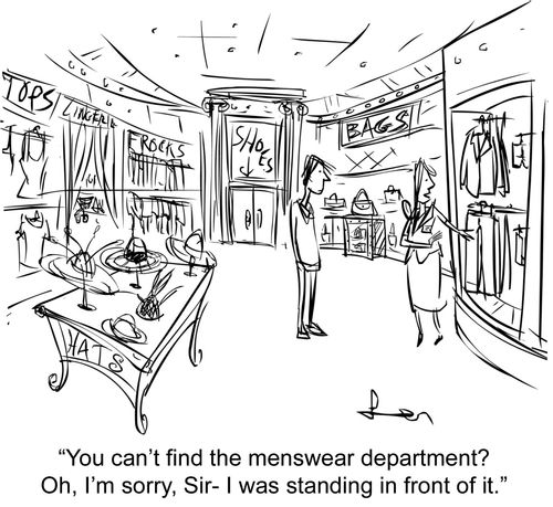 "You can't find the menswear department?  Oh, I'm sorry, Sir- I was standing in front of it."