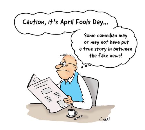 "Caution, it's April Fools Day. . . Some comedian may or may not have put a true story in between the fake news!"
