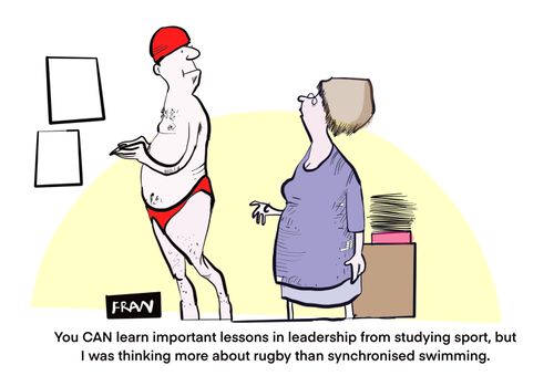 "You can learn important lessons in leadership from studying sport, but I was thinking more about rugby than synchronised swimming."