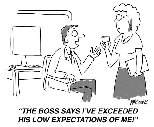 "The boss says I've exceeded his low expectations of me!"