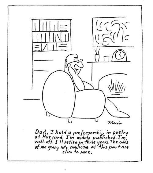 "Dad, I hold a professorship, in poetry at Harvard. I'm widely published. I'm well off. I'll retire in three years. The odds of me going into medicine at this point are slim to none."