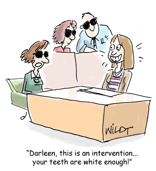 "Darleen, this is an intervention...your teeth are white enough."