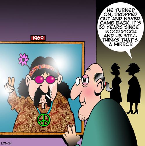 "He turned on, dropped out and never came back, it's 50 years since woodstock and he still thinks that's a mirror."