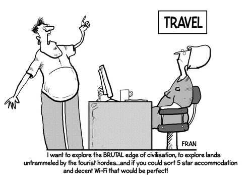 "I want to explore the brutal and true civilisation, to explore lands on troubled by tourist boards, and if you could sort five-star accommodation and decent Wi-Fi that would be perfect."