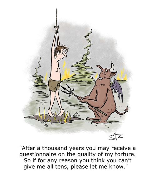 "After a thousand years you may receive a questionnaire on the quality of my torture. So if for any reason you think you can't give me all tens, please let me know."