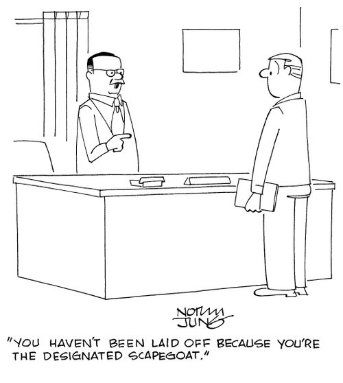 "You haven't been laid off because you're the designated scapegoat."