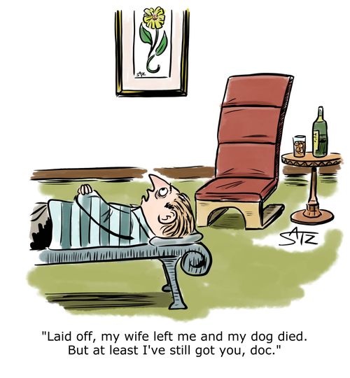 "Laid off, my wife left me and my dog died. But at least I've still got you, doc."