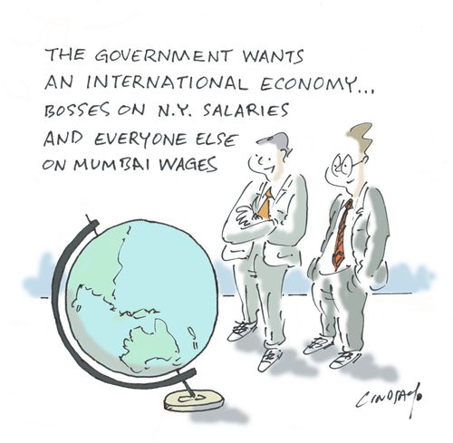 "The government wants an international economy... Bosses on N.Y. salaries and everyone else on Mumbai wages."