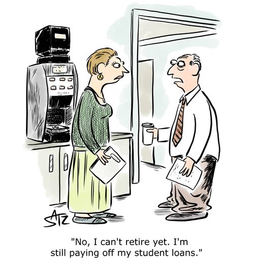 "No, I can't retire yet. I'm still paying off my student loans."