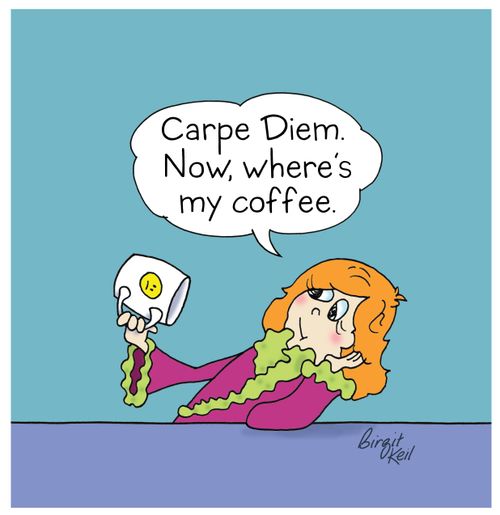 "Carpe Diem. Now, where's my coffee."