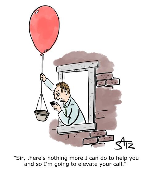 "Sir, there's nothing more I can do to help you and so I'm going to elevate your call."