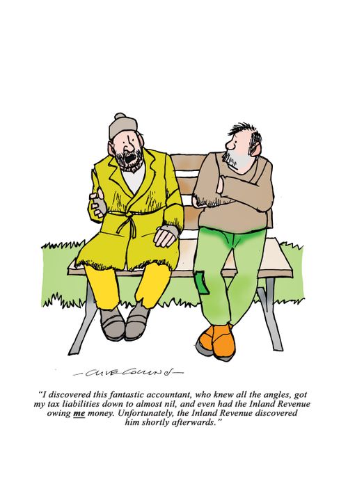 "I discovered this fantastic accountant, who knew all the angles, fot my tax liabilities down to almost nil, and even had the Inland Revenue owning me money. Unfortunately, the Inland Revenue discovered him shortly afterwards."
