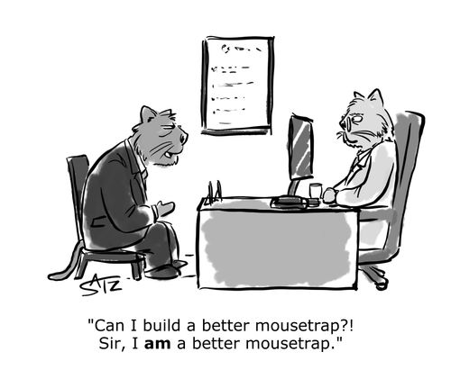 "Can I build a better mousetrap? Sir, I am a better mousetrap."